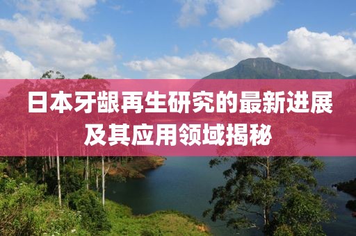 日本牙龈再生研究的最新进展及其应用领域揭秘