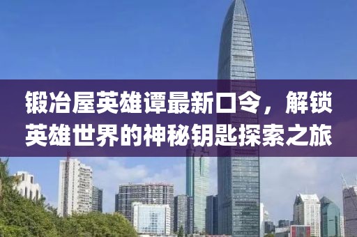 锻冶屋英雄谭最新口令，解锁英雄世界的神秘钥匙探索之旅