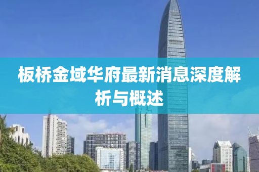 板桥金域华府最新消息深度解析与概述