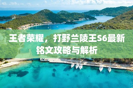 王者荣耀，打野兰陵王S6最新铭文攻略与解析