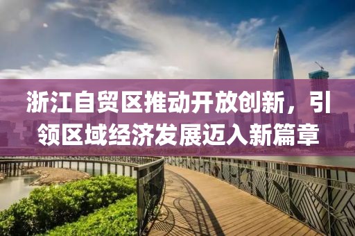 浙江自贸区推动开放创新，引领区域经济发展迈入新篇章