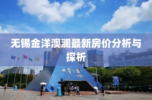 无锡金洋澳澜最新房价分析与探析