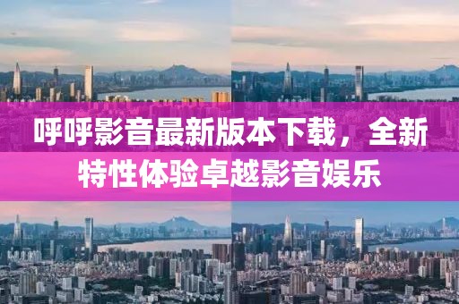 呼呼影音最新版本下载，全新特性体验卓越影音娱乐