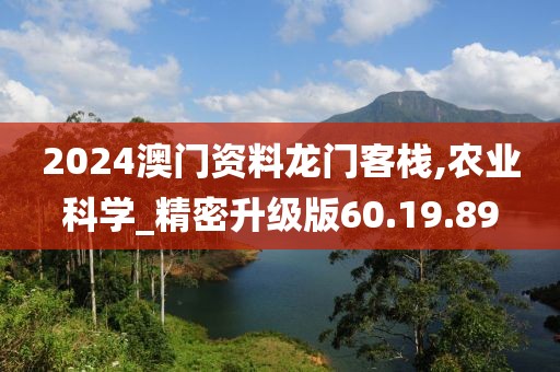 2024澳门资料龙门客栈,农业科学_精密升级版60.19.89