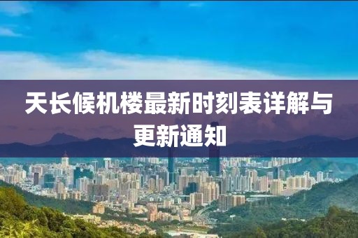 天长候机楼最新时刻表详解与更新通知