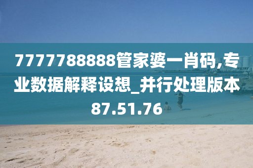 7777788888管家婆一肖码,专业数据解释设想_并行处理版本87.51.76