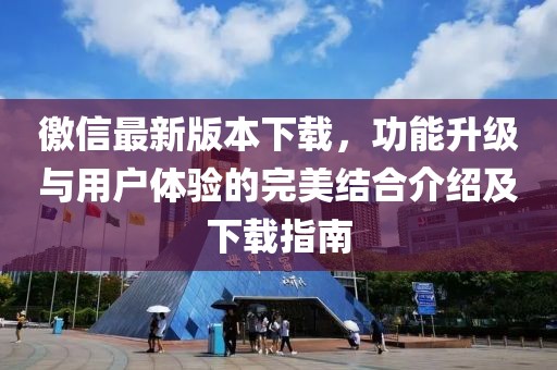 徼信最新版本下载，功能升级与用户体验的完美结合介绍及下载指南