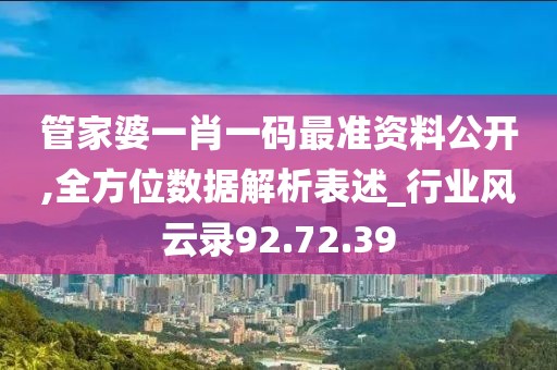 管家婆一肖一码最准资料公开,全方位数据解析表述_行业风云录92.72.39