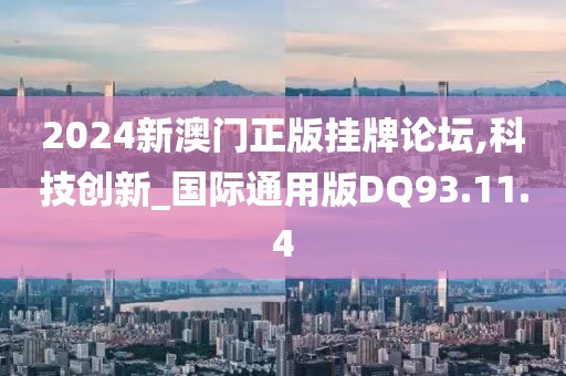 2024新澳门正版挂牌论坛,科技创新_国际通用版DQ93.11.4