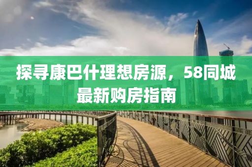 探寻康巴什理想房源，58同城最新购房指南