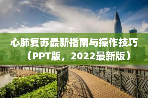 心肺复苏最新指南与操作技巧（PPT版，2022最新版）