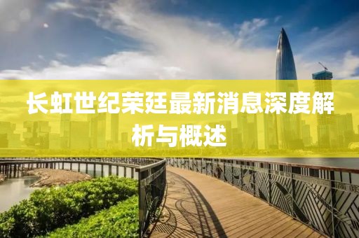 长虹世纪荣廷最新消息深度解析与概述