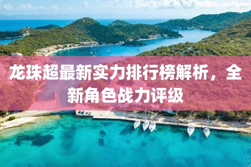 龙珠超最新实力排行榜解析，全新角色战力评级