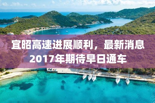 宜昭高速进展顺利，最新消息2017年期待早日通车