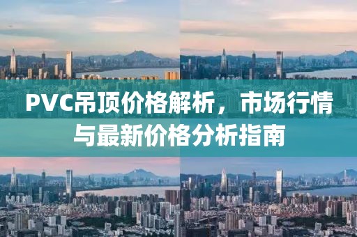 PVC吊顶价格解析，市场行情与最新价格分析指南