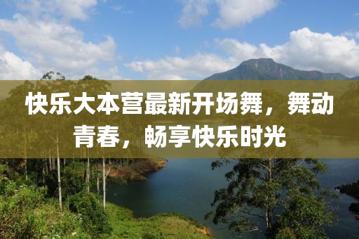 快乐大本营最新开场舞，舞动青春，畅享快乐时光
