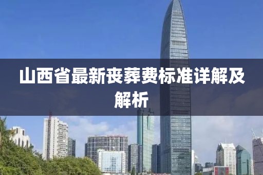 山西省最新丧葬费标准详解及解析