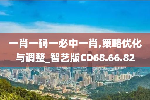 一肖一码一必中一肖,策略优化与调整_智艺版CD68.66.82
