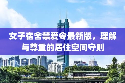 女子宿舍禁爱令最新版，理解与尊重的居住空间守则