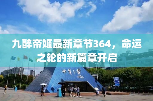 九醉帝姬最新章节364，命运之轮的新篇章开启
