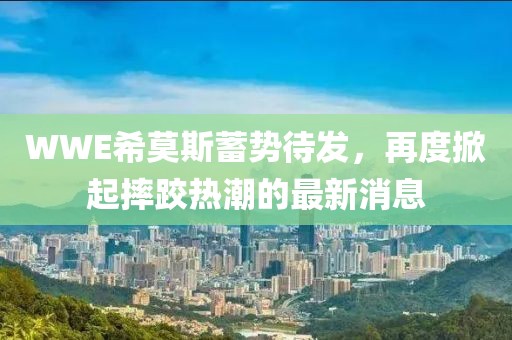 WWE希莫斯蓄势待发，再度掀起摔跤热潮的最新消息