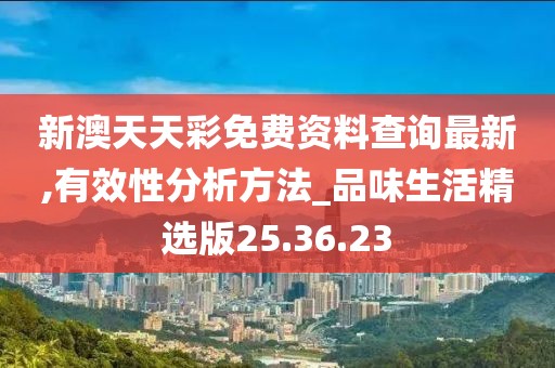 新澳天天彩免费资料查询最新,有效性分析方法_品味生活精选版25.36.23
