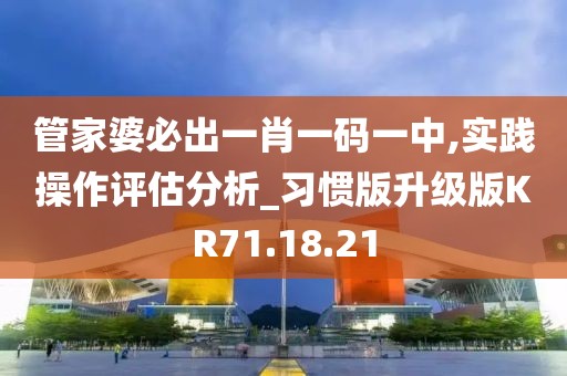 管家婆必出一肖一码一中,实践操作评估分析_习惯版升级版KR71.18.21