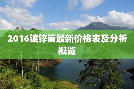 2016镀锌管最新价格表及分析概览