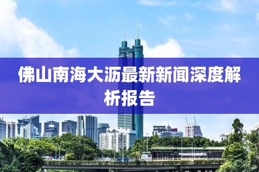 佛山南海大沥最新新闻深度解析报告