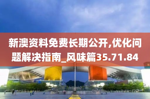 新澳资料免费长期公开,优化问题解决指南_风味篇35.71.84