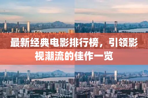 最新经典电影排行榜，引领影视潮流的佳作一览