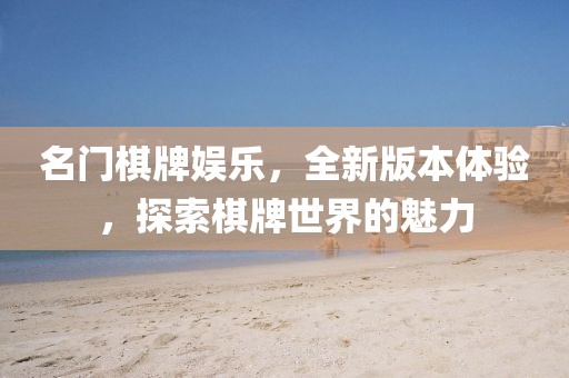 名门棋牌娱乐，全新版本体验，探索棋牌世界的魅力
