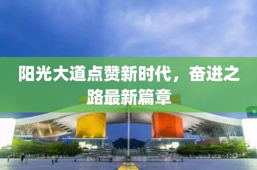 阳光大道点赞新时代，奋进之路最新篇章