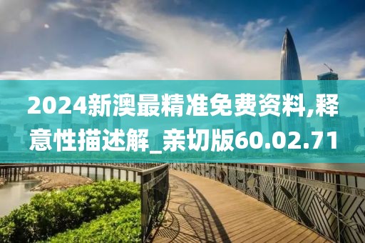 2024新澳最精准免费资料,释意性描述解_亲切版60.02.71