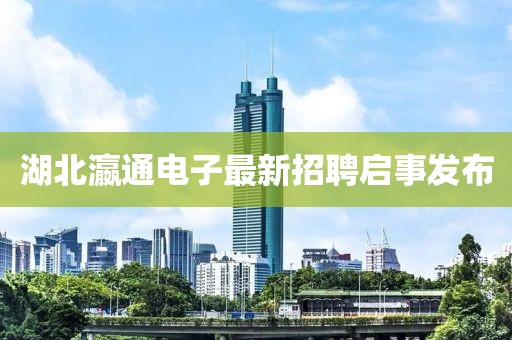 湖北瀛通电子最新招聘启事发布
