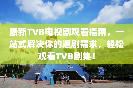 最新TVB电视剧观看指南，一站式解决你的追剧需求，轻松观看TVB剧集！