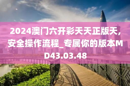 2024澳门六开彩天天正版天,安全操作流程_专属你的版本MD43.03.48