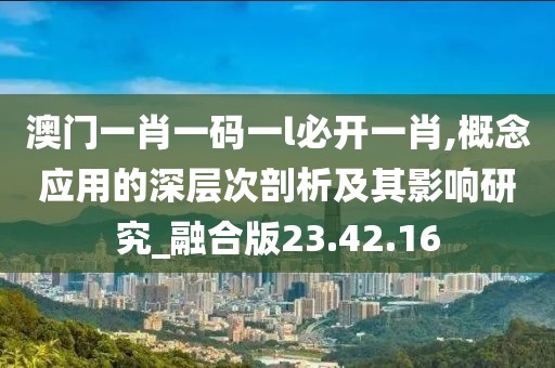 澳门一肖一码一l必开一肖,概念应用的深层次剖析及其影响研究_融合版23.42.16