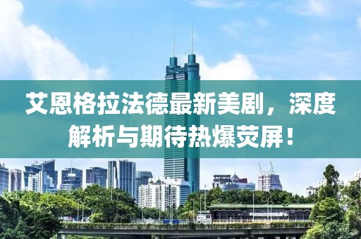 艾恩格拉法德最新美剧，深度解析与期待热爆荧屏！