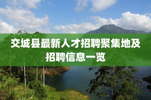 交城县最新人才招聘聚集地及招聘信息一览