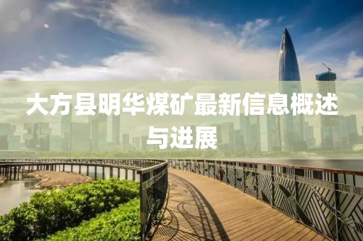 大方县明华煤矿最新信息概述与进展