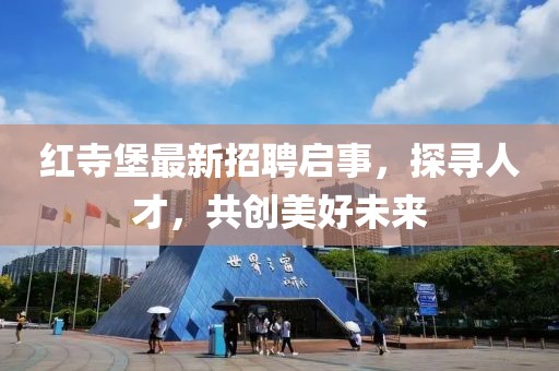 红寺堡最新招聘启事，探寻人才，共创美好未来