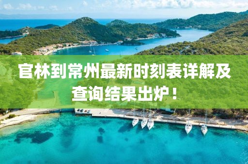 官林到常州最新时刻表详解及查询结果出炉！