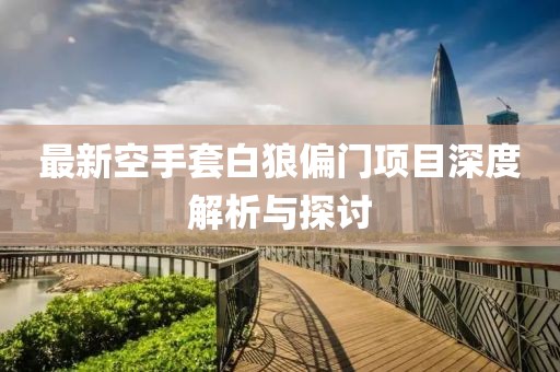 最新空手套白狼偏门项目深度解析与探讨