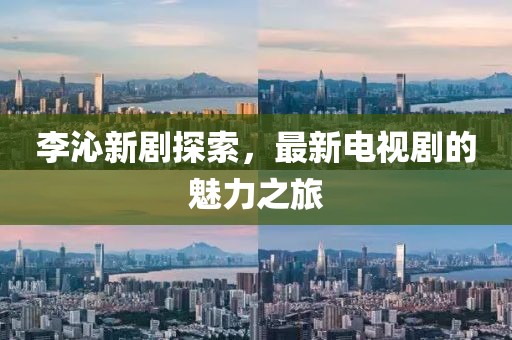 李沁新剧探索，最新电视剧的魅力之旅