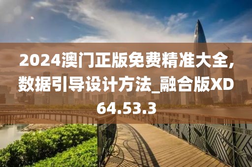 2024澳门正版免费精准大全,数据引导设计方法_融合版XD64.53.3