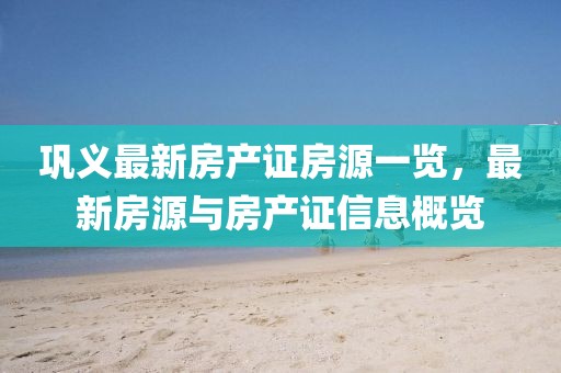 巩义最新房产证房源一览，最新房源与房产证信息概览