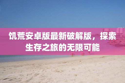 饥荒安卓版最新破解版，探索生存之旅的无限可能