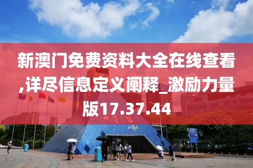 新澳门免费资料大全在线查看,详尽信息定义阐释_激励力量版17.37.44