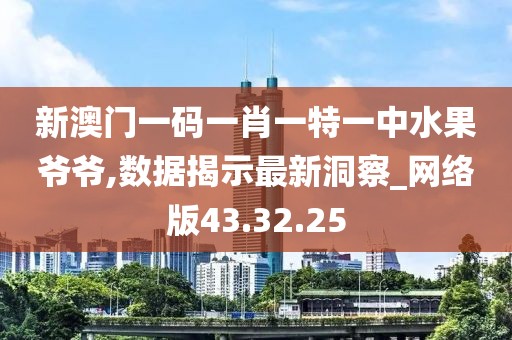 新澳门一码一肖一特一中水果爷爷,数据揭示最新洞察_网络版43.32.25